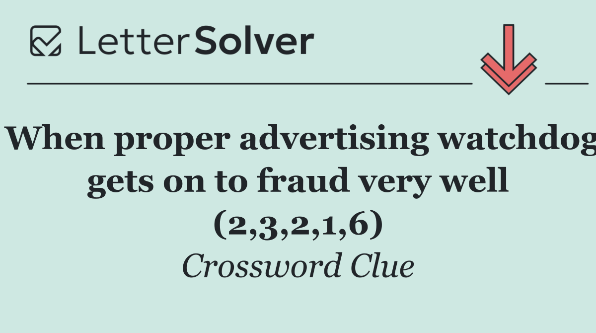 When proper advertising watchdog gets on to fraud very well (2,3,2,1,6)