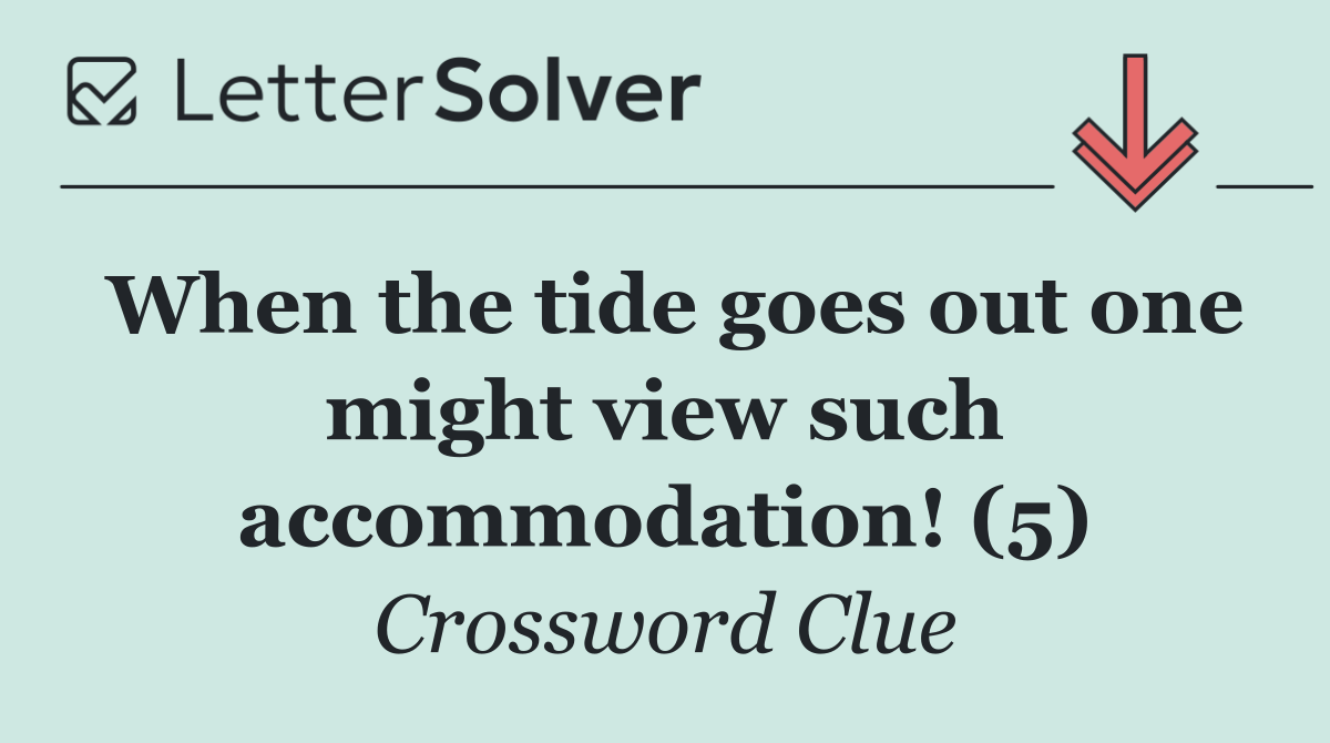 When the tide goes out one might view such accommodation! (5)