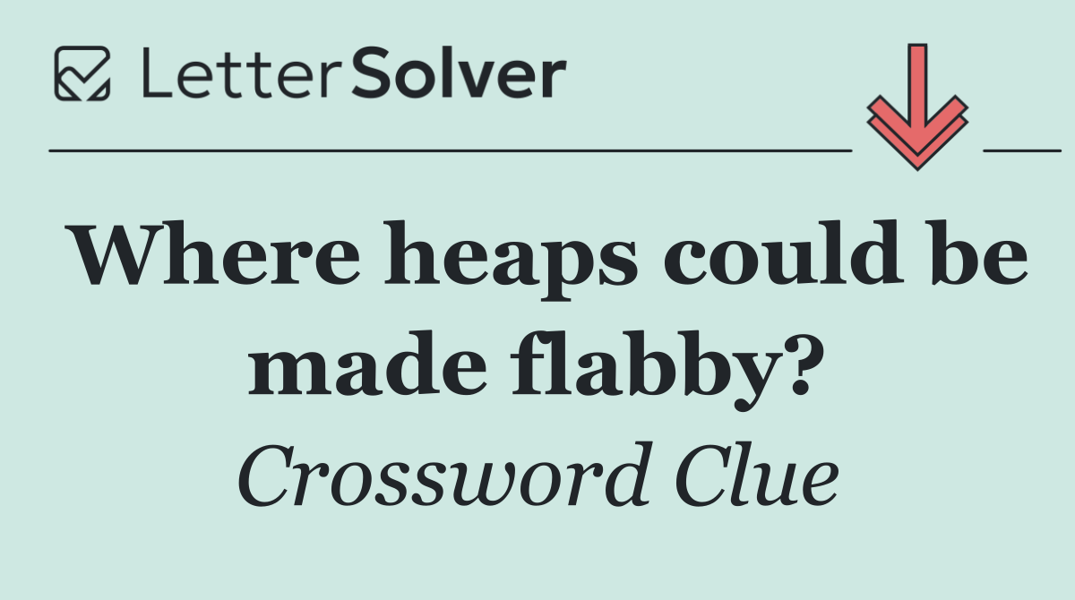 Where heaps could be made flabby?