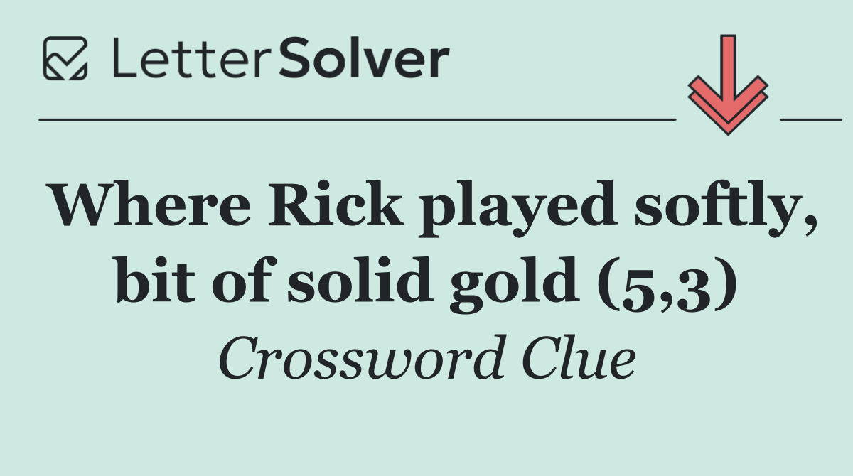 Where Rick played softly, bit of solid gold (5,3)