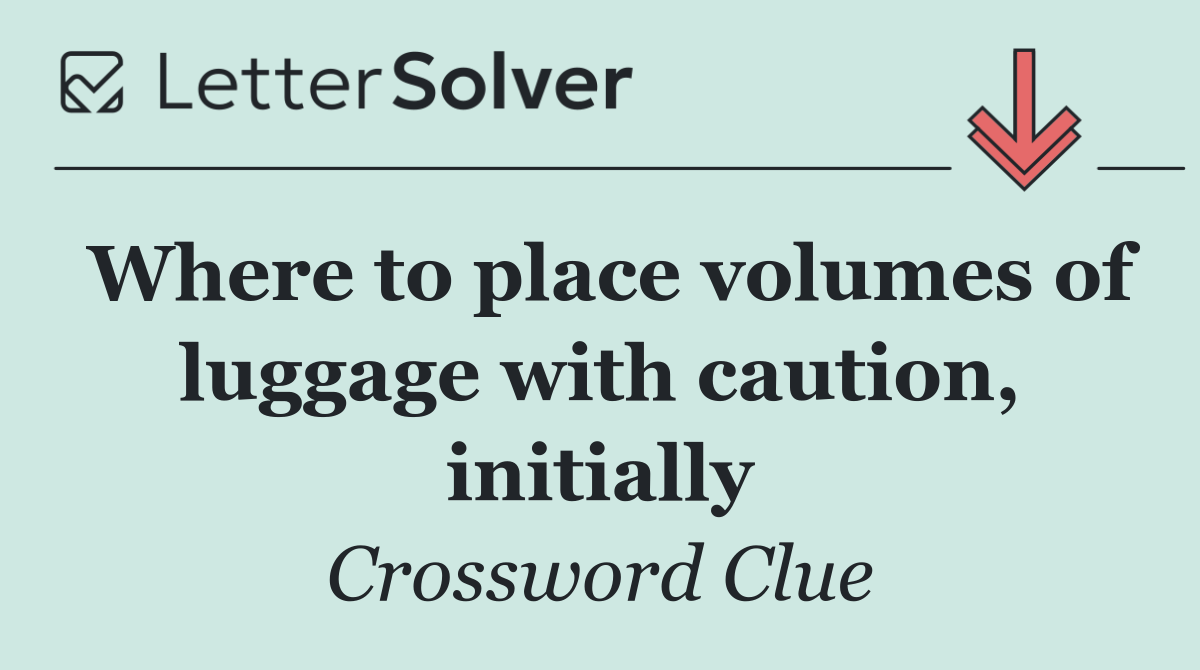 Where to place volumes of luggage with caution, initially