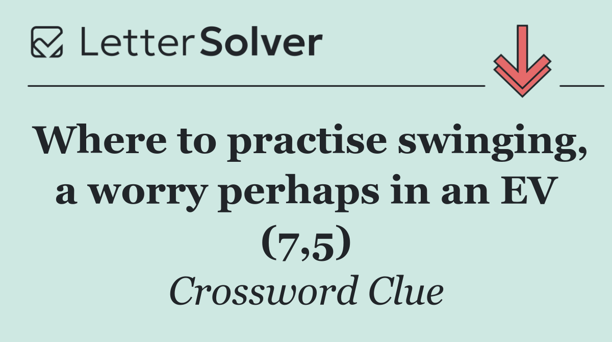 Where to practise swinging, a worry perhaps in an EV (7,5)