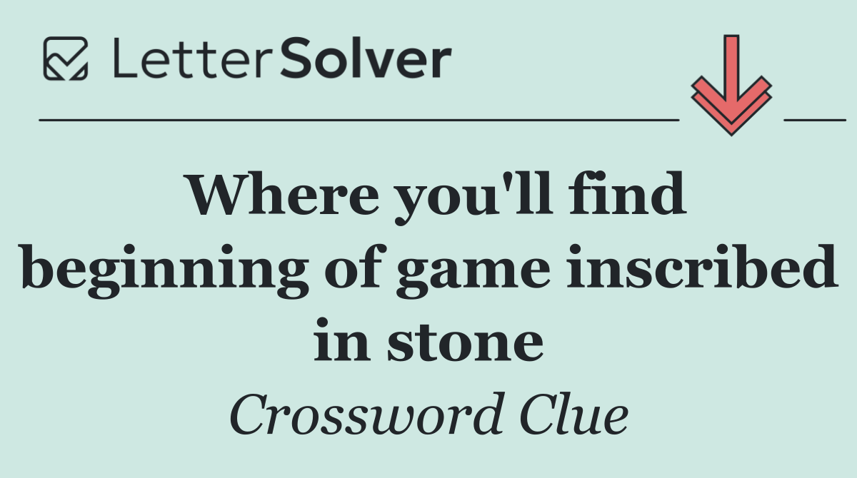 Where you'll find beginning of game inscribed in stone