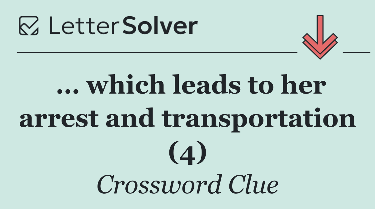 … which leads to her arrest and transportation (4)