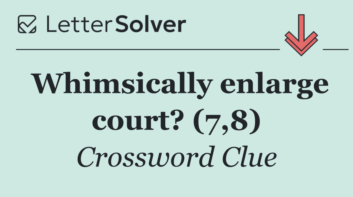 Whimsically enlarge court? (7,8)