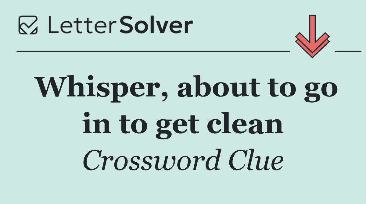 Whisper, about to go in to get clean