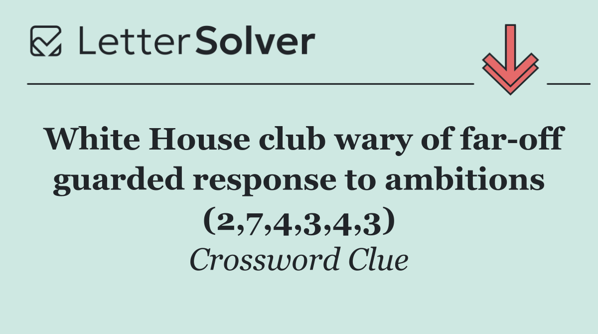 White House club wary of far off guarded response to ambitions (2,7,4,3,4,3)