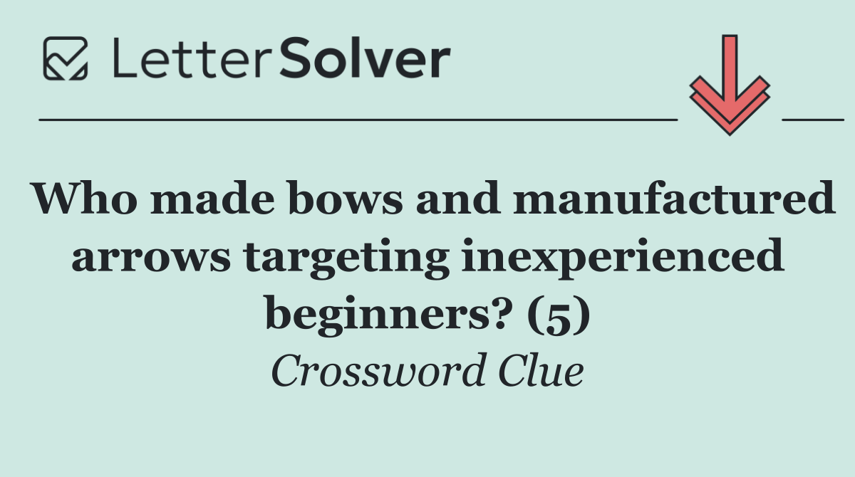 Who made bows and manufactured arrows targeting inexperienced beginners? (5)