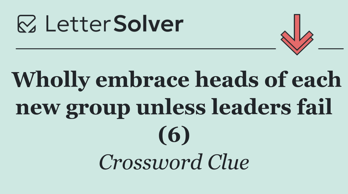 Wholly embrace heads of each new group unless leaders fail (6)