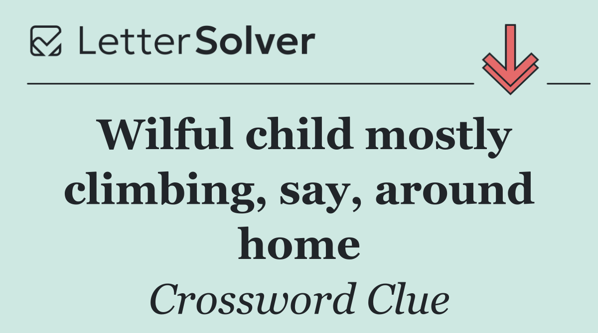Wilful child mostly climbing, say, around home