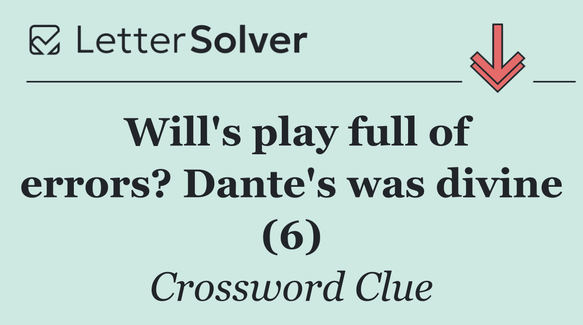 Will's play full of errors? Dante's was divine (6)