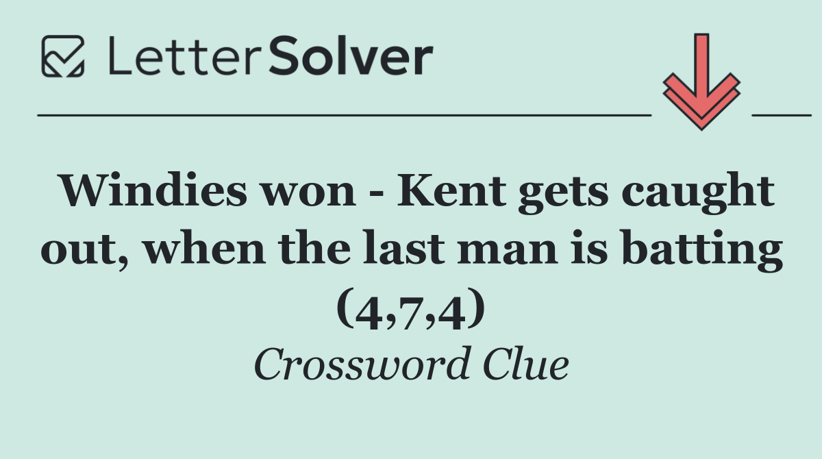 Windies won   Kent gets caught out, when the last man is batting (4,7,4)