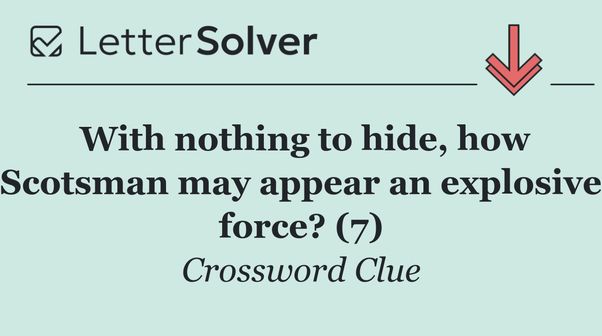 With nothing to hide, how Scotsman may appear an explosive force? (7)
