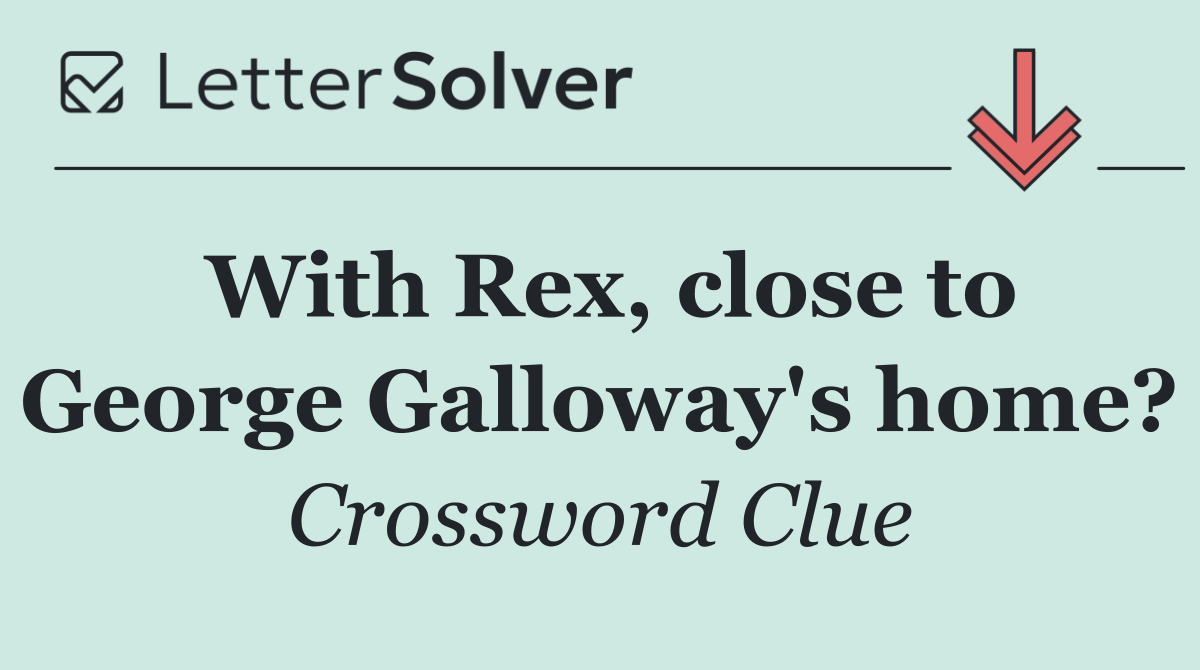 With Rex, close to George Galloway's home?