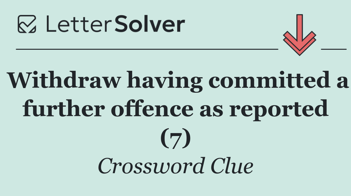 Withdraw having committed a further offence as reported (7)