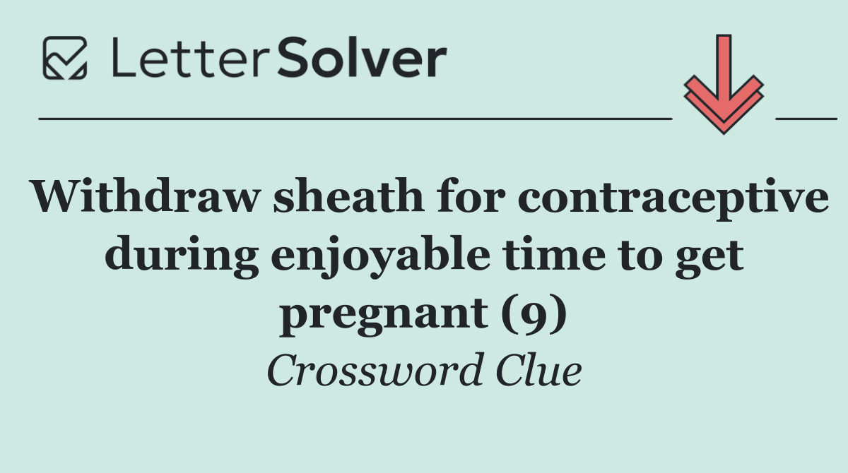 Withdraw sheath for contraceptive during enjoyable time to get pregnant (9)