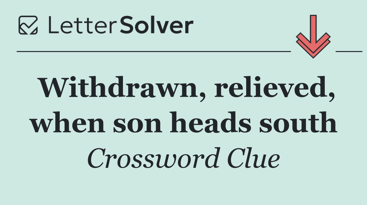 Withdrawn, relieved, when son heads south