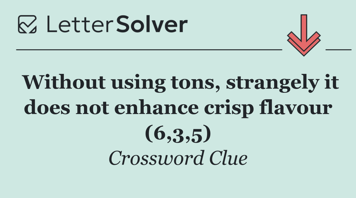 Without using tons, strangely it does not enhance crisp flavour (6,3,5)