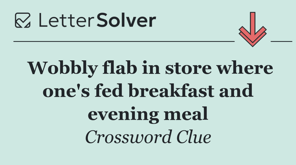 Wobbly flab in store where one's fed breakfast and evening meal
