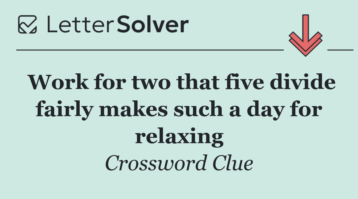Work for two that five divide fairly makes such a day for relaxing