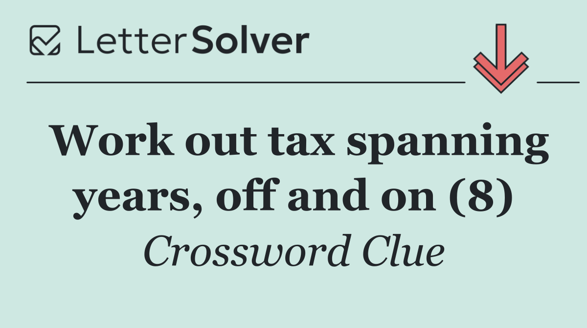 Work out tax spanning years, off and on (8)