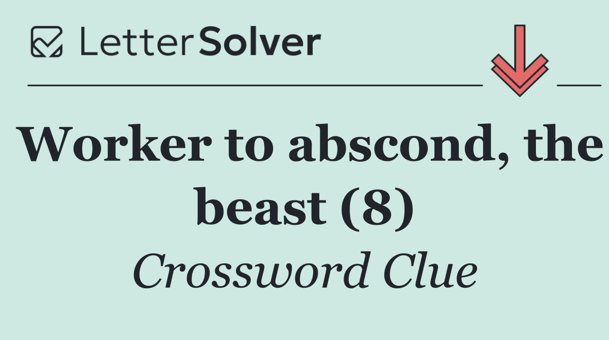 Worker to abscond, the beast (8)