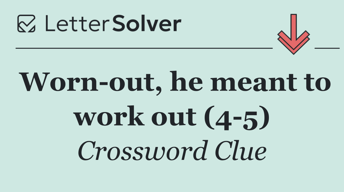 Worn out, he meant to work out (4 5)