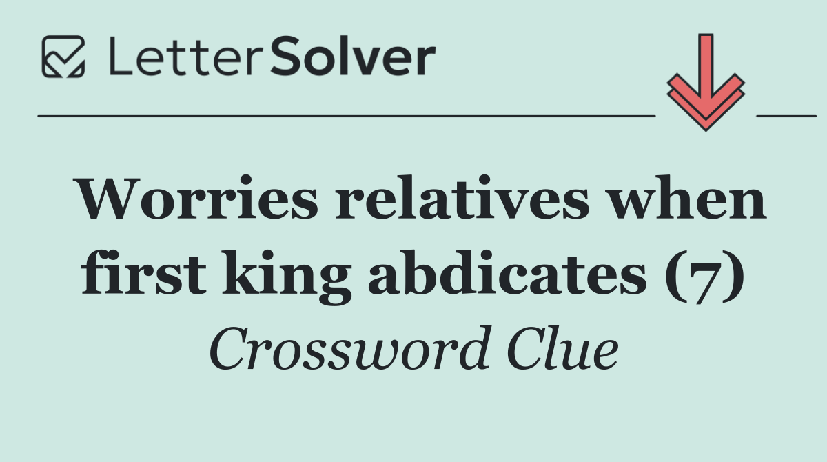 Worries relatives when first king abdicates (7)