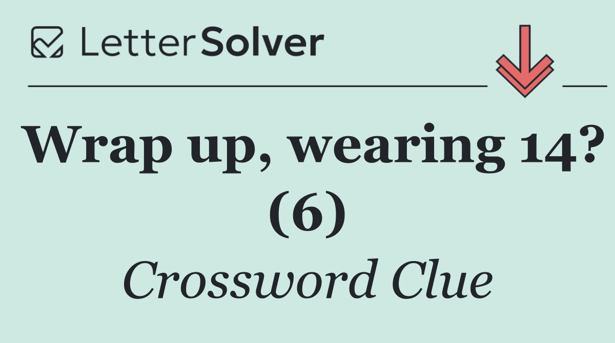 Wrap up, wearing 14? (6)