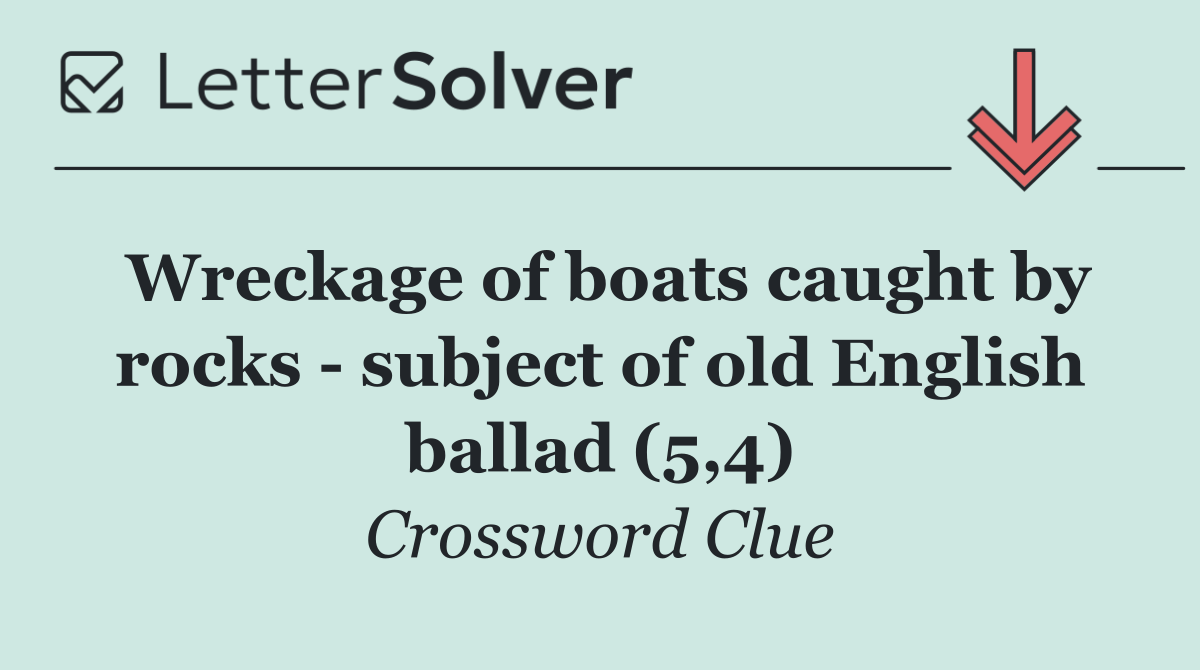 Wreckage of boats caught by rocks   subject of old English ballad (5,4)