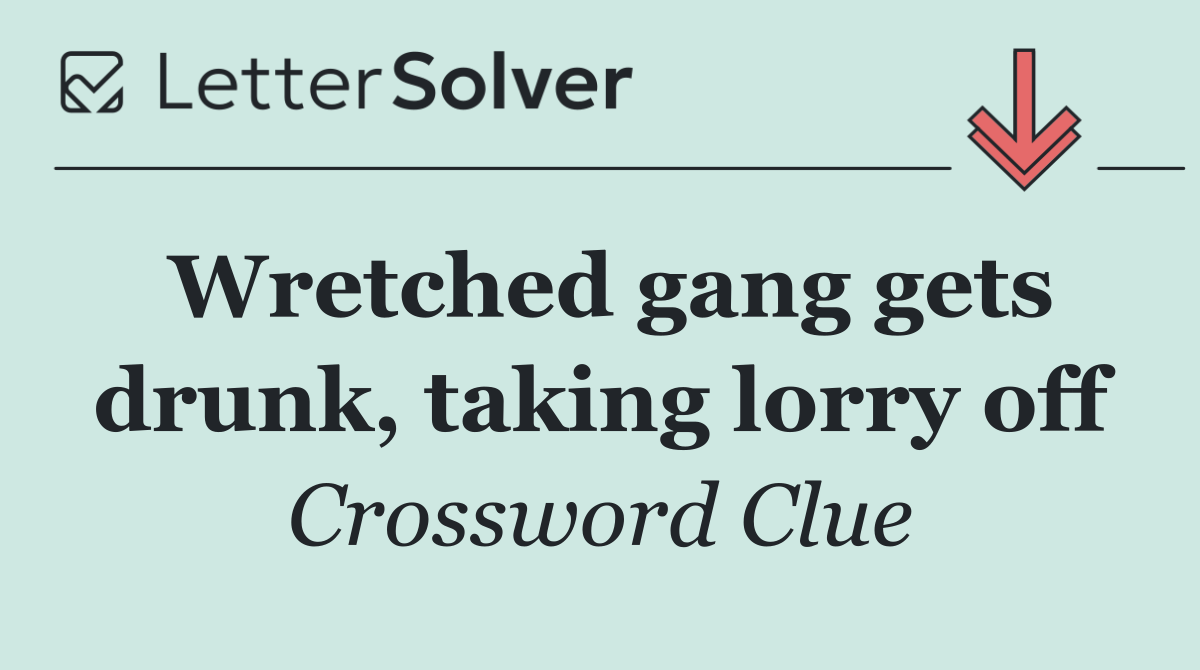 Wretched gang gets drunk, taking lorry off