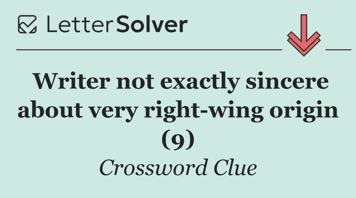 Writer not exactly sincere about very right wing origin (9)