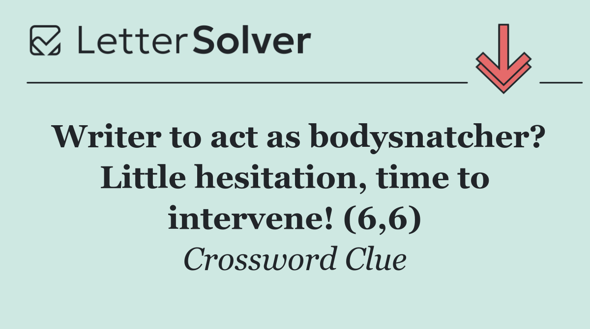 Writer to act as bodysnatcher? Little hesitation, time to intervene! (6,6)
