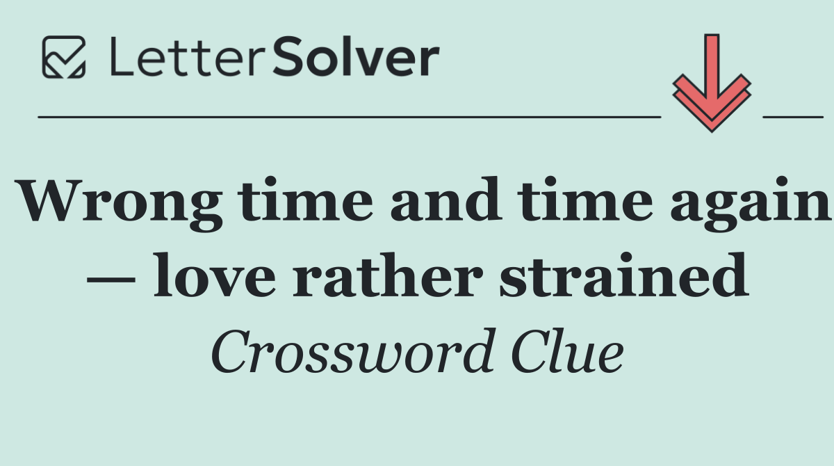Wrong time and time again — love rather strained