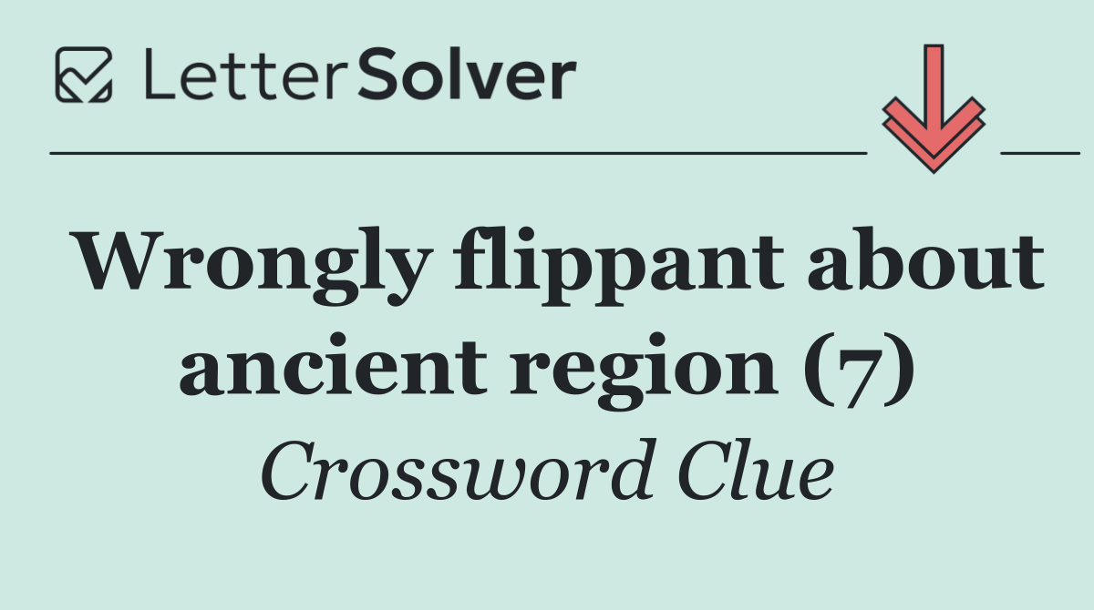 Wrongly flippant about ancient region (7)