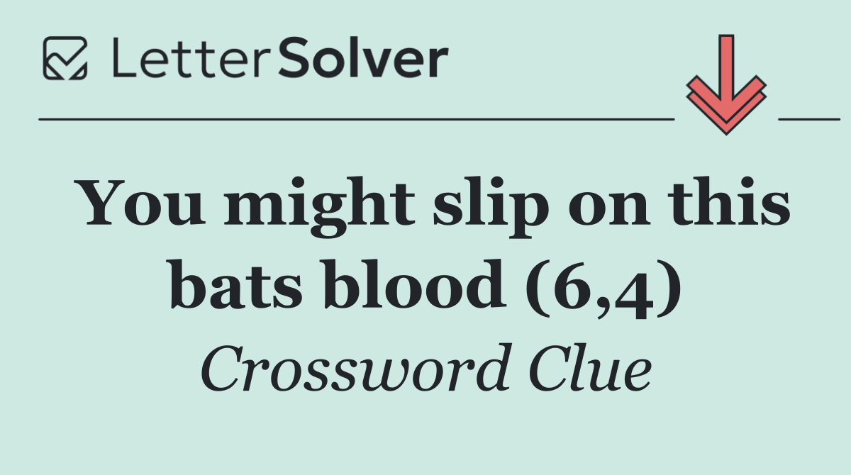 You might slip on this bats blood (6,4)