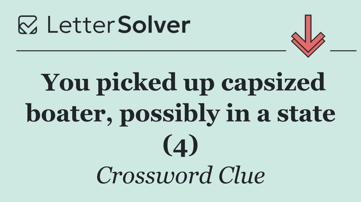 You picked up capsized boater, possibly in a state (4)