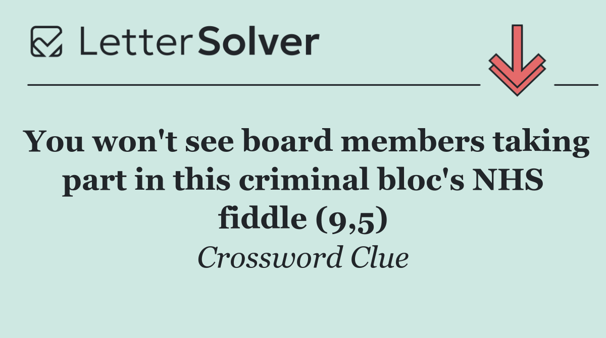 You won't see board members taking part in this criminal bloc's NHS fiddle (9,5)