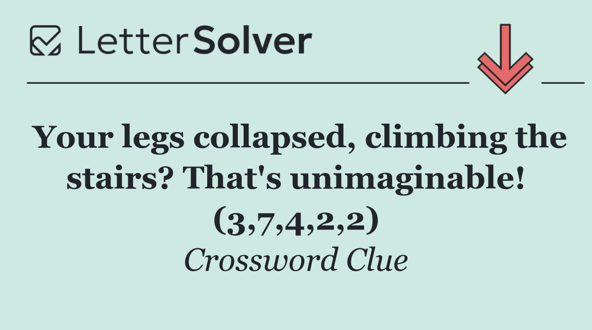 Your legs collapsed, climbing the stairs? That's unimaginable! (3,7,4,2,2)