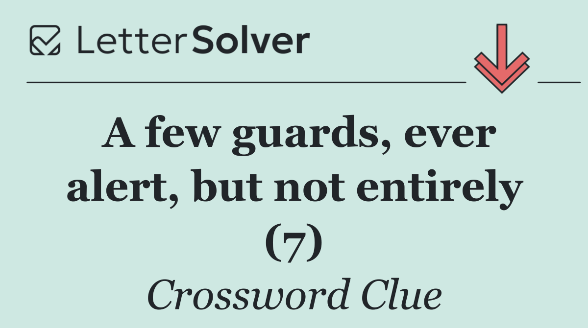A few guards, ever alert, but not entirely (7)