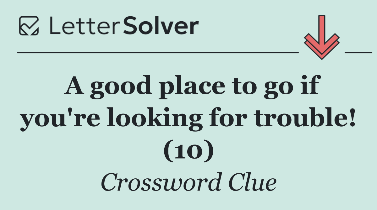 A good place to go if you're looking for trouble! (10)