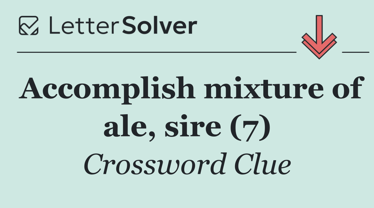 Accomplish mixture of ale, sire (7)