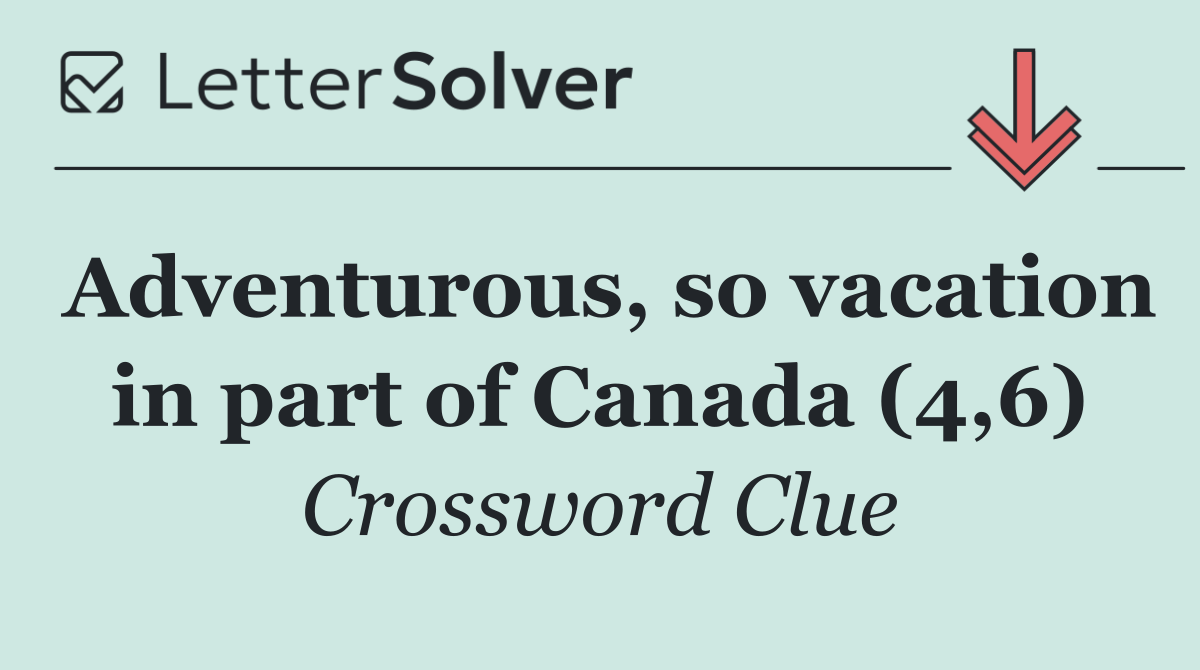 Adventurous, so vacation in part of Canada (4,6)