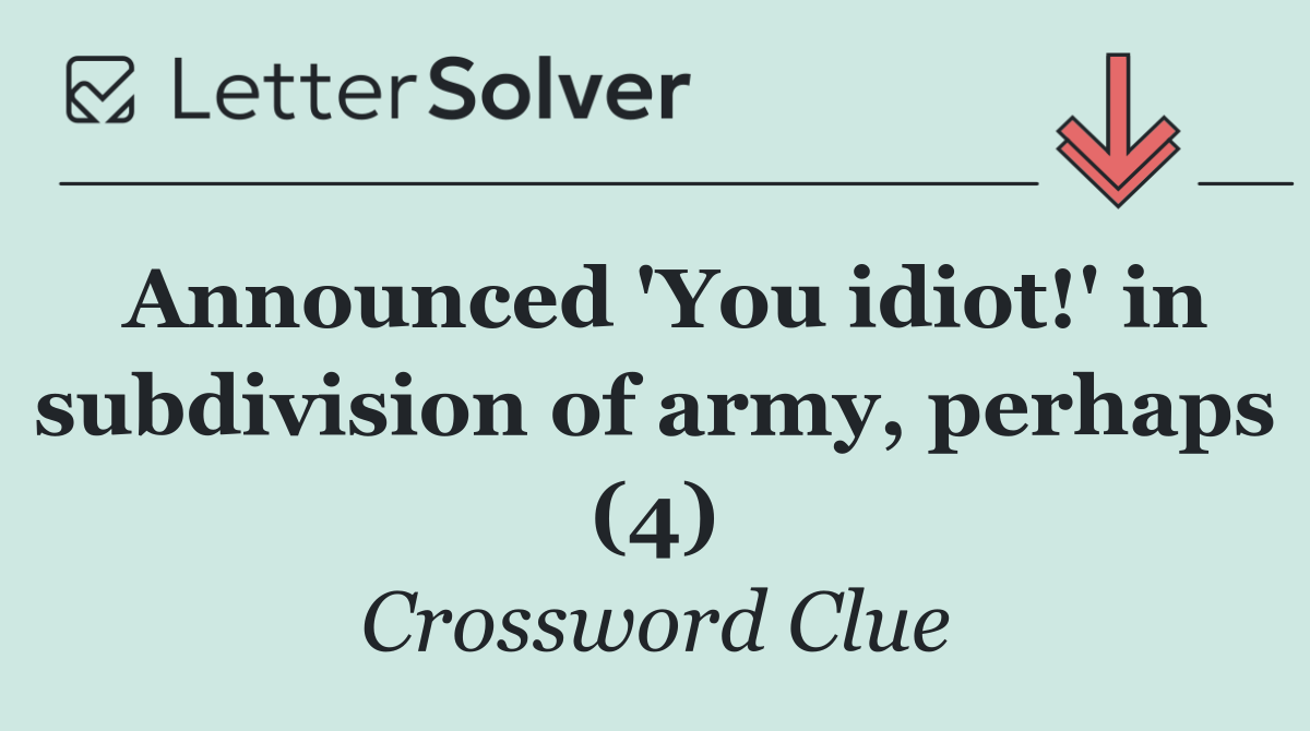 Announced 'You idiot!' in subdivision of army, perhaps (4)