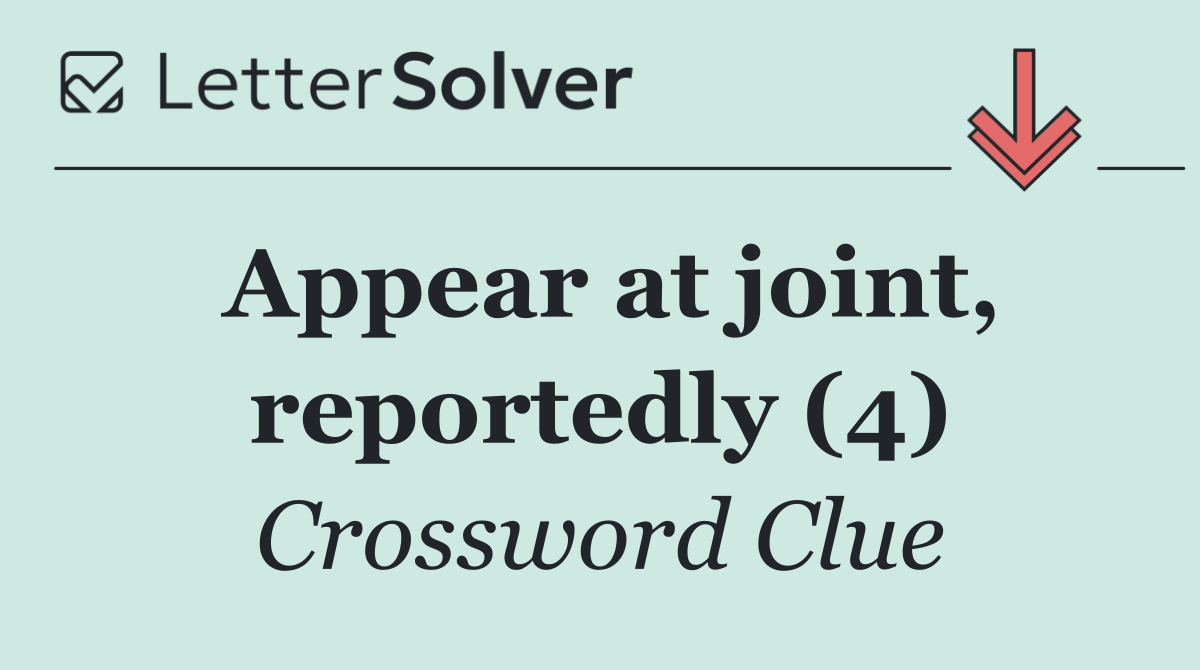 Appear at joint, reportedly (4)
