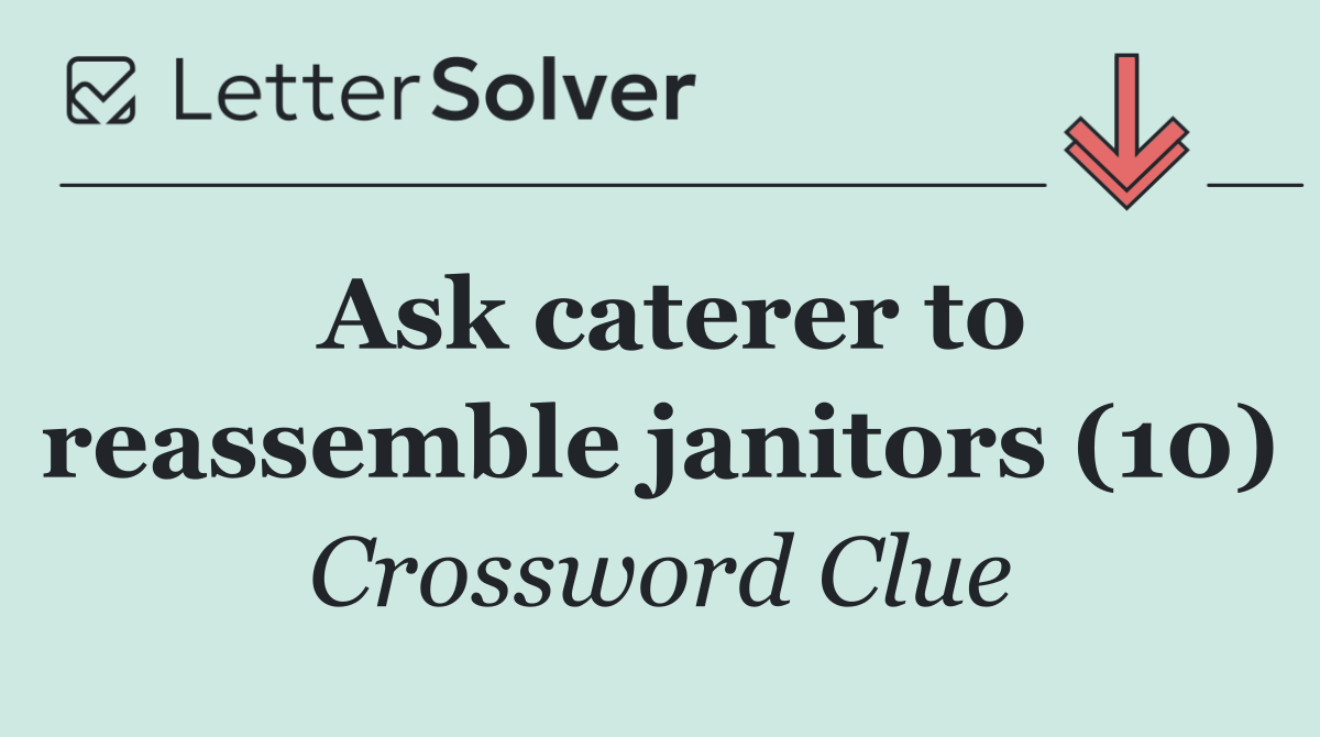 Ask caterer to reassemble janitors (10)