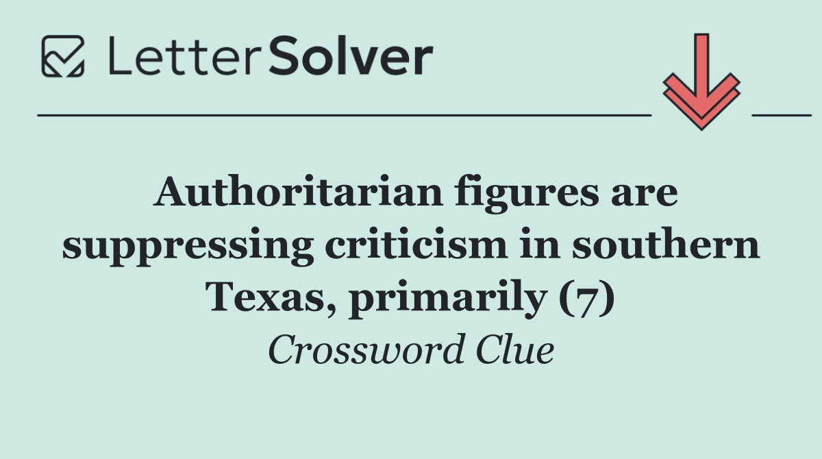 Authoritarian figures are suppressing criticism in southern Texas, primarily (7)