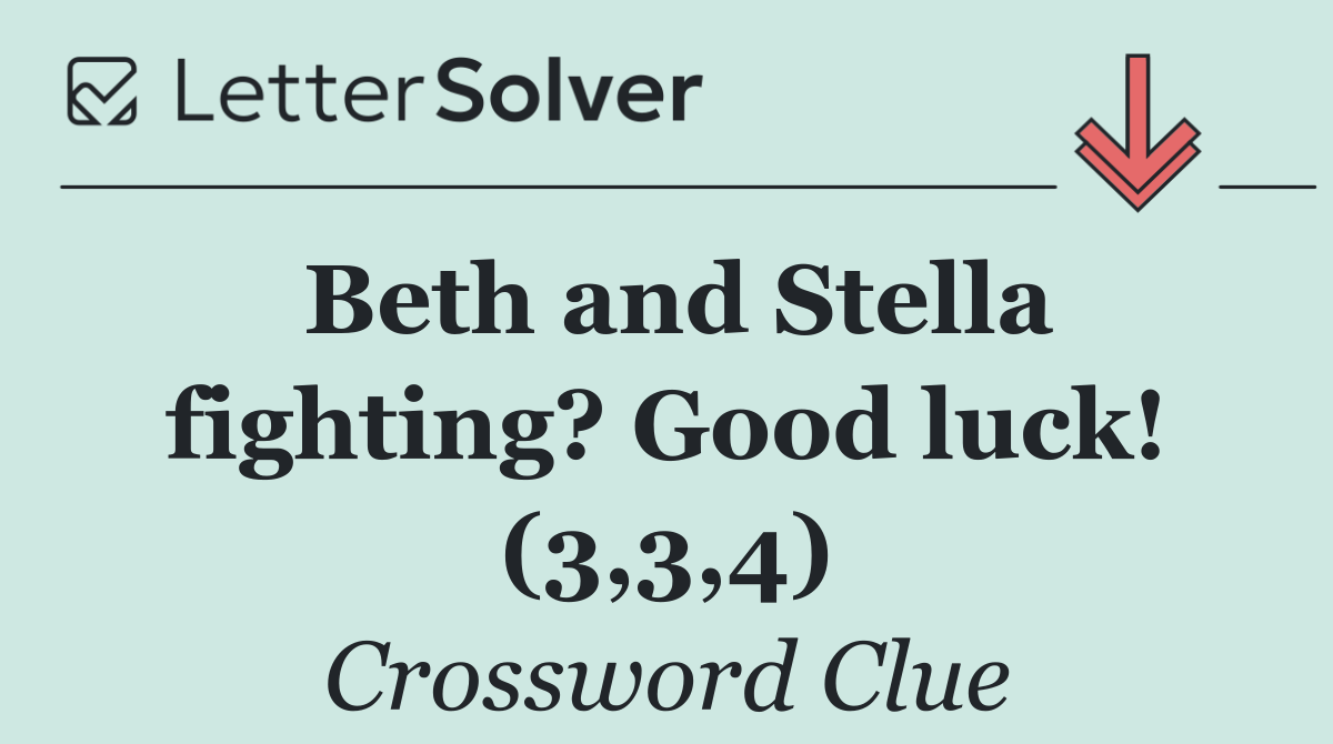 Beth and Stella fighting? Good luck! (3,3,4)
