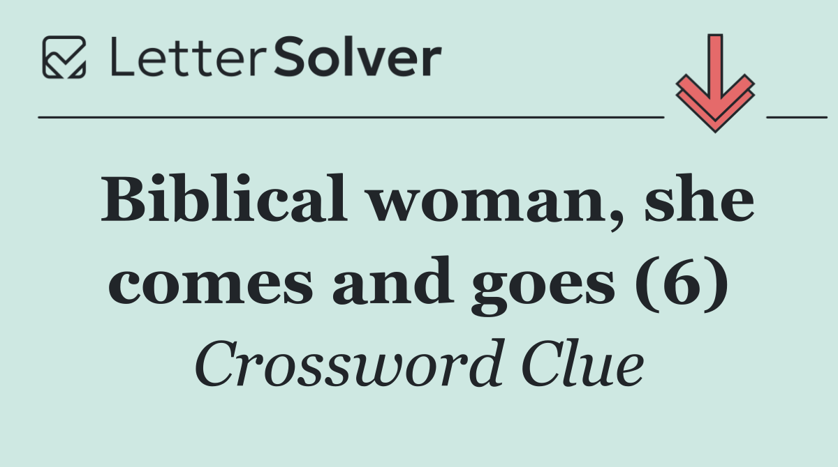 Biblical woman, she comes and goes (6)