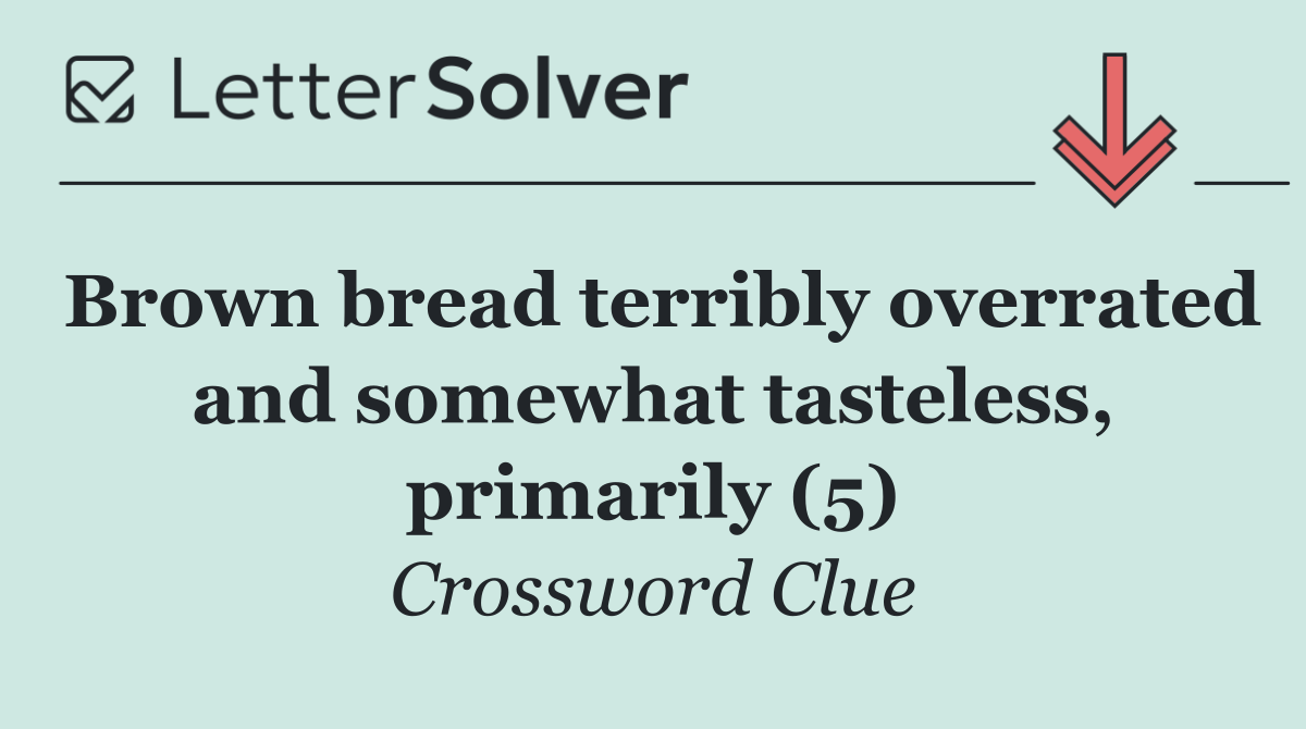 Brown bread terribly overrated and somewhat tasteless, primarily (5)